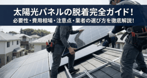 太陽光パネルの脱着完全ガイド！必要性・費用相場・注意点・業者の選び方を徹底解説！