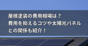 屋根塗装の費用相場は？費用を抑えるコツや太陽光パネルとの関係も紹介！