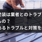 屋根塗装は業者とのトラブルが つきもの？ よくあるトラブルと対策を紹介！