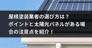 屋根塗装業者の選び方は？ ポイントと太陽光パネルがある場合の注意点を紹介！