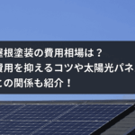 屋根塗装の費用相場は？費用を抑えるコツや太陽光パネルとの関係も紹介！