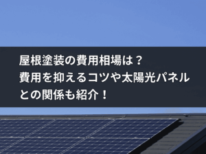 屋根塗装の費用相場は？費用を抑えるコツや太陽光パネルとの関係も紹介！
