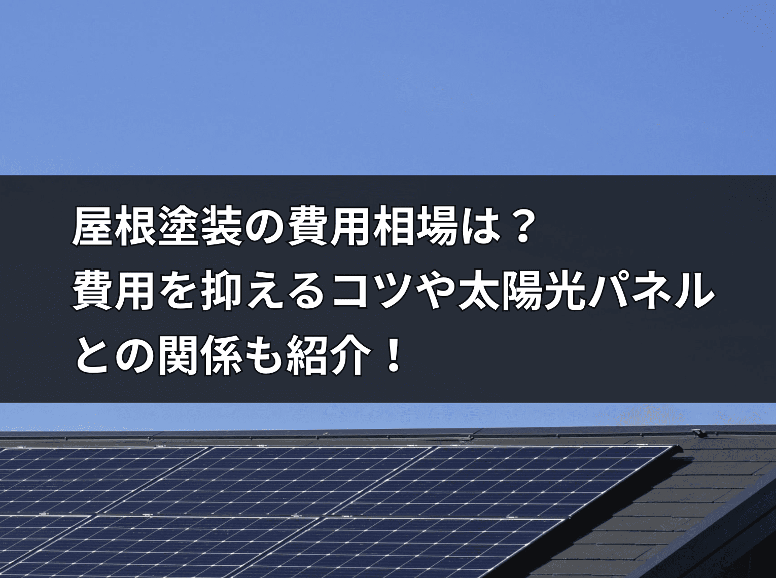 屋根塗装の費用相場は？費用を抑えるコツや太陽光パネルとの関係も紹介！