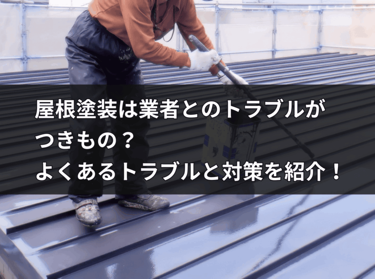 屋根塗装は業者とのトラブルが つきもの？ よくあるトラブルと対策を紹介！
