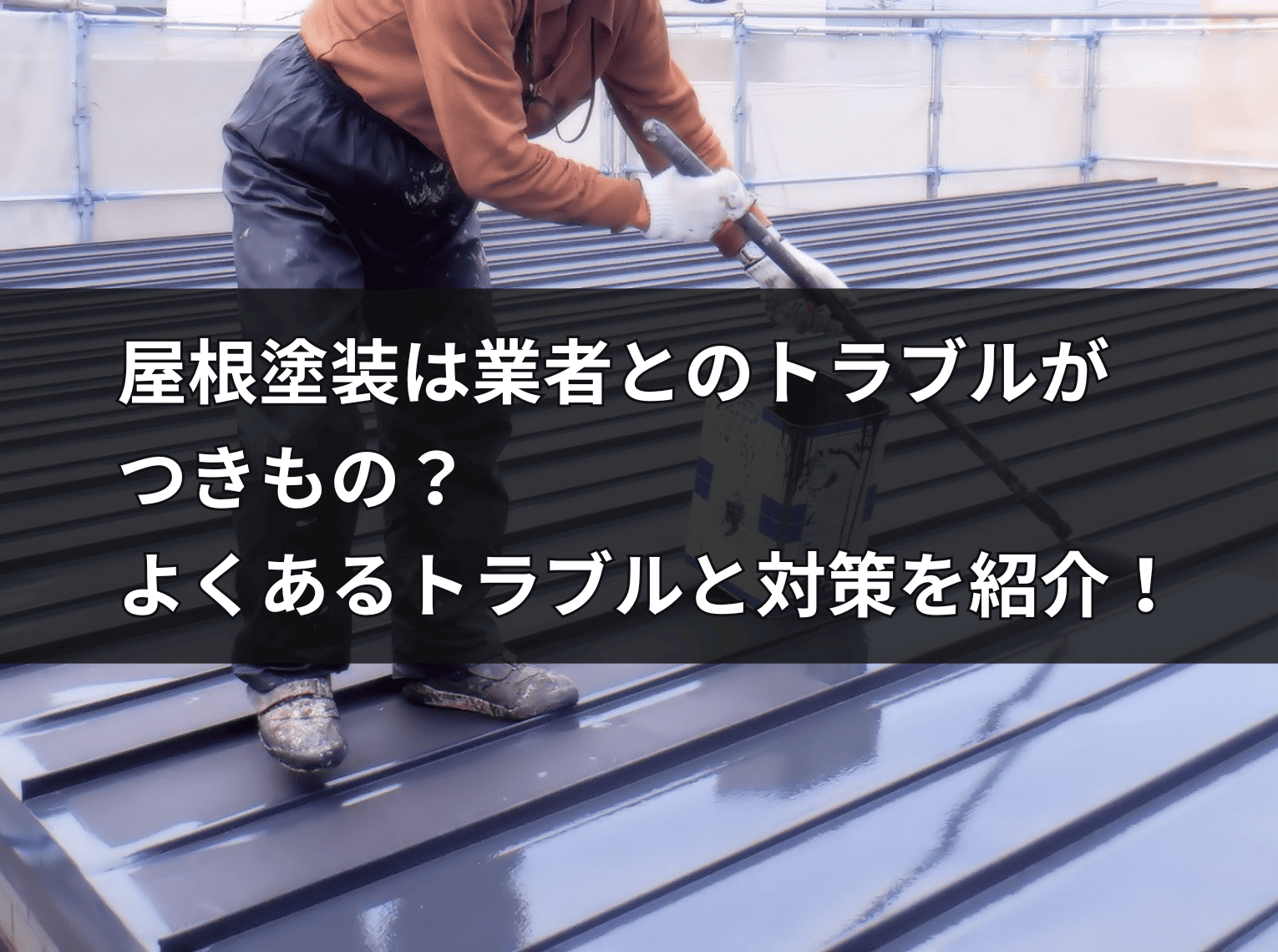 屋根塗装は業者とのトラブルが つきもの？ よくあるトラブルと対策を紹介！