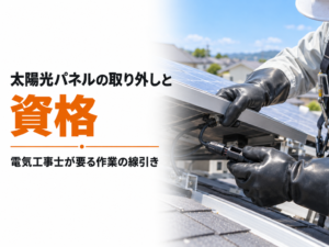 太陽光パネルの取り外しで電気工事士の資格が要る作業の線引き